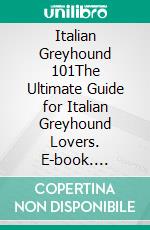 Italian Greyhound 101The Ultimate Guide for Italian Greyhound Lovers. E-book. Formato EPUB ebook di Samantha D. Thompson