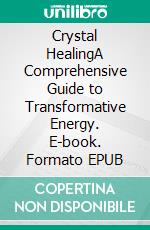 Crystal HealingA Comprehensive Guide to Transformative Energy. E-book. Formato EPUB ebook