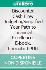 Discounted Cash Flow BudgetingSimplified Your Path to Financial Excellence. E-book. Formato EPUB ebook di Evan J. Patel