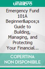 Emergency Fund 101A Beginner&apos;s Guide to Building, Managing, and Protecting Your Financial Safety Net. E-book. Formato EPUB ebook