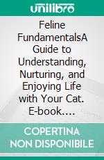 Feline FundamentalsA Guide to Understanding, Nurturing, and Enjoying Life with Your Cat. E-book. Formato EPUB ebook