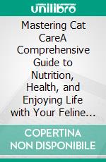 Mastering Cat CareA Comprehensive Guide to Nutrition, Health, and Enjoying Life with Your Feline Friends. E-book. Formato EPUB ebook