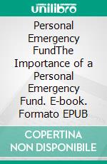 Personal Emergency FundThe Importance of a Personal Emergency Fund. E-book. Formato EPUB ebook di Isabella S. Lee