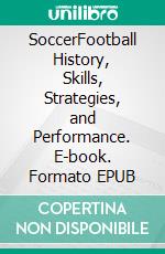 SoccerFootball History, Skills, Strategies, and Performance. E-book. Formato EPUB ebook