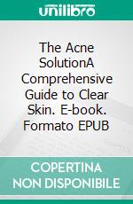 The Acne SolutionA Comprehensive Guide to Clear Skin. E-book. Formato EPUB ebook