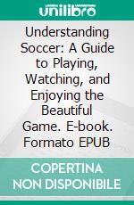 Understanding Soccer: A Guide to Playing, Watching, and Enjoying the Beautiful Game. E-book. Formato EPUB ebook di Tavin D. Spicer