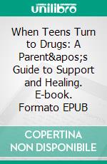 When Teens Turn to Drugs: A Parent's Guide to Support and Healing. E-book. Formato EPUB ebook di Kaida Mabry