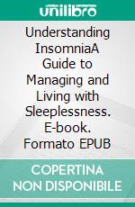 Understanding InsomniaA Guide to Managing and Living with Sleeplessness. E-book. Formato EPUB ebook
