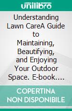 Understanding Lawn CareA Guide to Maintaining, Beautifying, and Enjoying Your Outdoor Space. E-book. Formato EPUB ebook