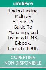 Understanding Multiple SclerosisA Guide To Managing, and Living with MS. E-book. Formato EPUB ebook
