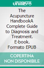 The Acupuncture HandbookA Complete Guide to Diagnosis and Treatment. E-book. Formato EPUB ebook di Kysen J. Bland