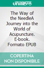 The Way of the NeedleA Journey into the World of Acupuncture. E-book. Formato PDF ebook di Jackson Q. Prescott