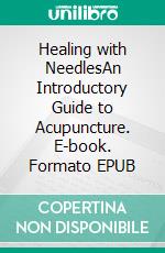 Healing with NeedlesAn Introductory Guide to Acupuncture. E-book. Formato EPUB ebook