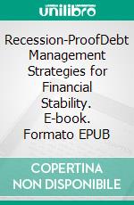 Recession-ProofDebt Management Strategies for Financial Stability. E-book. Formato EPUB ebook