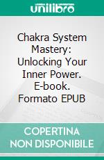 Chakra System Mastery: Unlocking Your Inner Power. E-book. Formato EPUB ebook