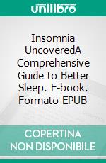 Insomnia UncoveredA Comprehensive Guide to Better Sleep. E-book. Formato EPUB ebook