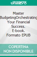 Master BudgetingOrchestrating Your Financial Success. E-book. Formato EPUB ebook