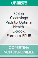 Colon CleansingA Path to Optimal Health. E-book. Formato EPUB ebook