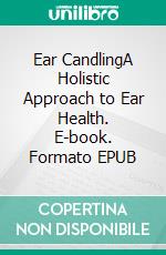 Ear CandlingA Holistic Approach to Ear Health. E-book. Formato EPUB ebook