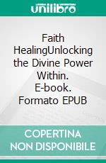 Faith HealingUnlocking the Divine Power Within. E-book. Formato EPUB ebook di Emma J. Lee