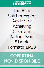The Acne SolutionExpert Advice for Achieving Clear and Radiant Skin. E-book. Formato EPUB ebook
