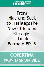 From Hide-and-Seek to HashtagsThe New Childhood Struggle. E-book. Formato EPUB ebook
