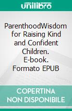 ParenthoodWisdom for Raising Kind and Confident Children. E-book. Formato EPUB ebook