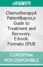 ChemotherapyA Patient&apos;s Guide to Treatment and Recovery. E-book. Formato EPUB ebook