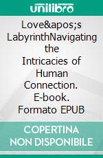 Love&apos;s LabyrinthNavigating the Intricacies of Human Connection. E-book. Formato EPUB