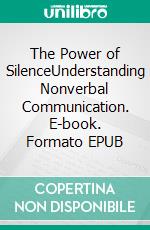 The Power of SilenceUnderstanding Nonverbal Communication. E-book. Formato EPUB ebook