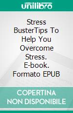 Stress BusterTips To Help You Overcome Stress. E-book. Formato EPUB ebook