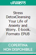 Stress DetoxCleansing Your Life of Anxiety and Worry. E-book. Formato EPUB