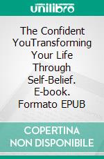 The Confident YouTransforming Your Life Through Self-Belief. E-book. Formato EPUB ebook di Willow R. Stone