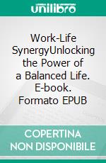 Work-Life SynergyUnlocking the Power of a Balanced Life. E-book. Formato EPUB ebook