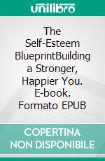 The Self-Esteem BlueprintBuilding a Stronger, Happier You. E-book. Formato EPUB ebook di Willow R. Stone