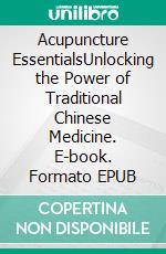 Acupuncture EssentialsUnlocking the Power of Traditional Chinese Medicine. E-book. Formato EPUB ebook