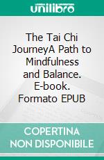 The Tai Chi JourneyA Path to Mindfulness and Balance. E-book. Formato EPUB ebook