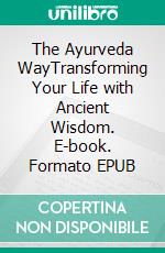 The Ayurveda WayTransforming Your Life with Ancient Wisdom. E-book. Formato EPUB ebook