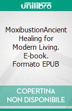 MoxibustionAncient Healing for Modern Living. E-book. Formato EPUB ebook