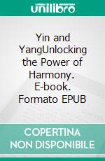 Yin and YangUnlocking the Power of Harmony. E-book. Formato EPUB ebook