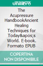 The Acupressure HandbookAncient Healing Techniques for Today&apos;s World. E-book. Formato EPUB ebook