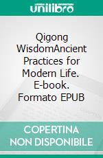 Qigong WisdomAncient Practices for Modern Life. E-book. Formato EPUB ebook