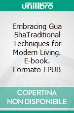 Embracing Gua ShaTraditional Techniques for Modern Living. E-book. Formato EPUB ebook