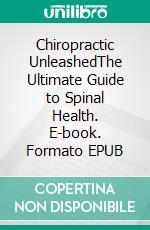 Chiropractic UnleashedThe Ultimate Guide to Spinal Health. E-book. Formato EPUB ebook