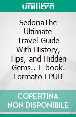 SedonaThe Ultimate Travel Guide With History, Tips, and Hidden Gems.. E-book. Formato EPUB ebook di Kingston Rivers