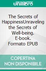 The Secrets of HappinessUnraveling the Secrets of Well-being. E-book. Formato EPUB ebook di Willow R. Stone