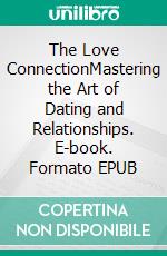 The Love ConnectionMastering the Art of Dating and Relationships. E-book. Formato EPUB ebook