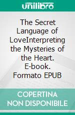 The Secret Language of LoveInterpreting the Mysteries of the Heart. E-book. Formato EPUB ebook