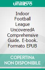 Indoor Football League UncoveredA Comprehensive Guide. E-book. Formato EPUB ebook