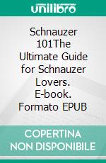 Schnauzer 101The Ultimate Guide for Schnauzer Lovers. E-book. Formato EPUB ebook